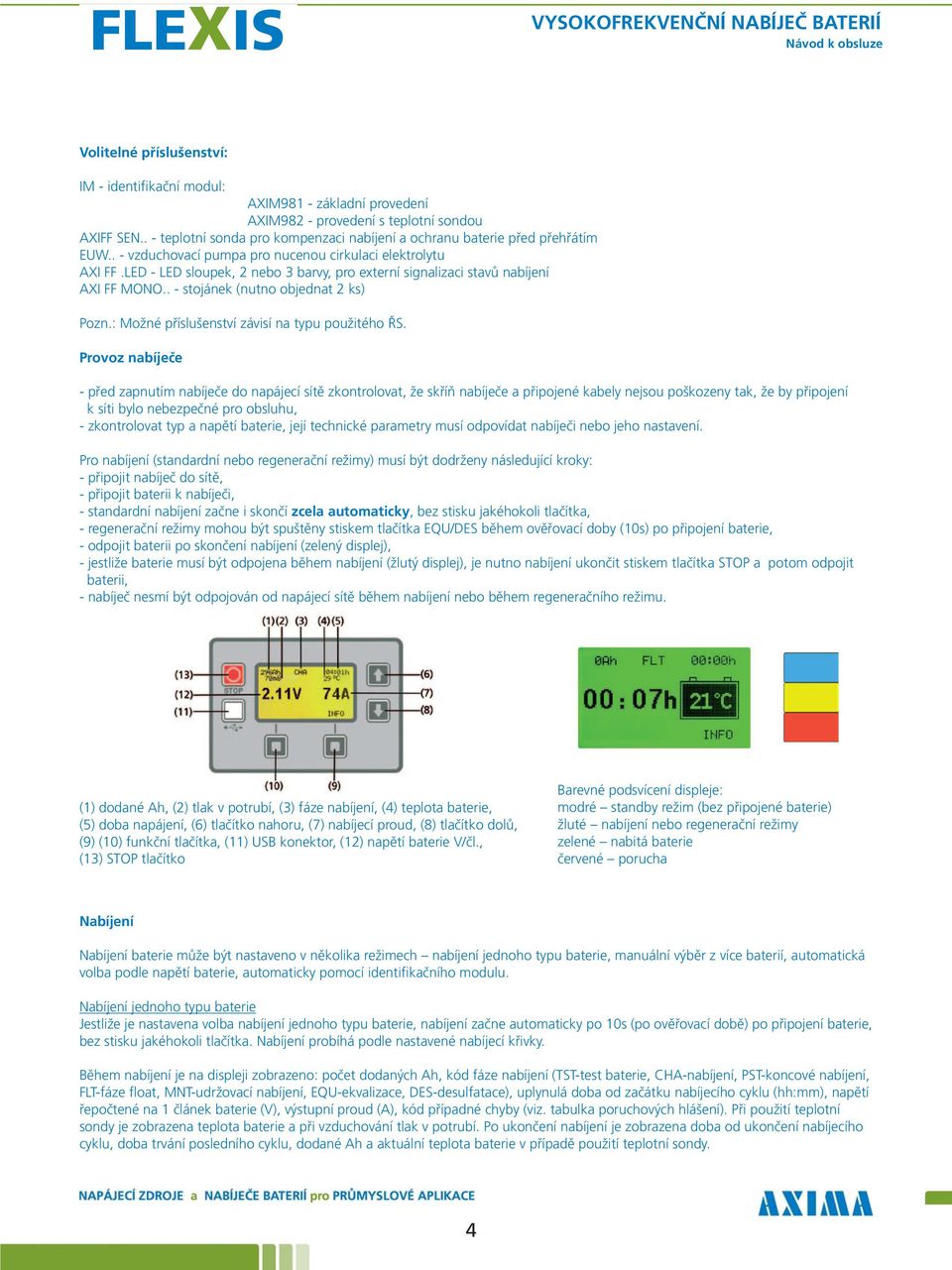 LED - LED sloupek, 2 nebo 3 barvy, pro externí signalizaci stavů nabíjení AXI FF MONO.. - stojánek (nutno objednat 2 ks) Pozn.: Možné příslušenství závisí na typu použitého ŘS.