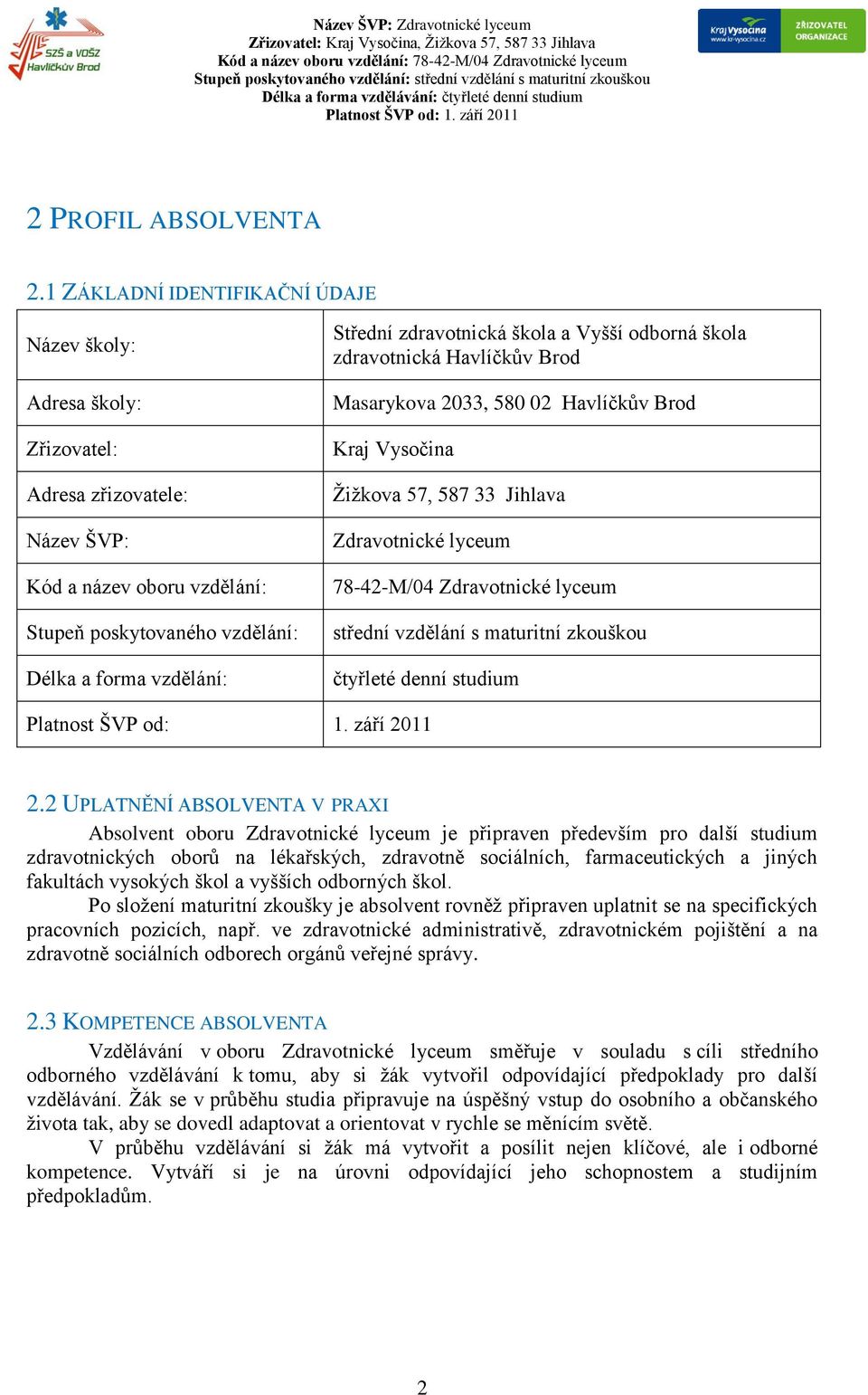 zdravotnická škola a Vyšší odborná škola zdravotnická Havlíčkův Brod Masarykova 2033, 580 02 Havlíčkův Brod Kraj Vysočina Žižkova 57, 587 33 Jihlava Zdravotnické lyceum 78-42-M/04 Zdravotnické lyceum