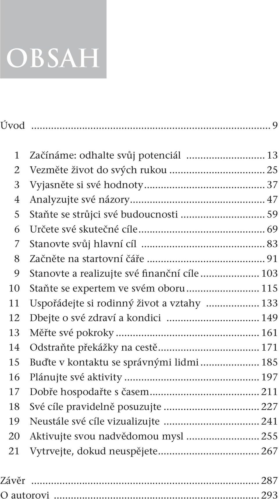 .. 115 11 Uspořádejte si rodinný život a vztahy... 133 12 Dbejte o své zdraví a kondici... 149 13 Měřte své pokroky... 161 14 Odstraňte překážky na cestě... 171 15 Buďte v kontaktu se správnými lidmi.