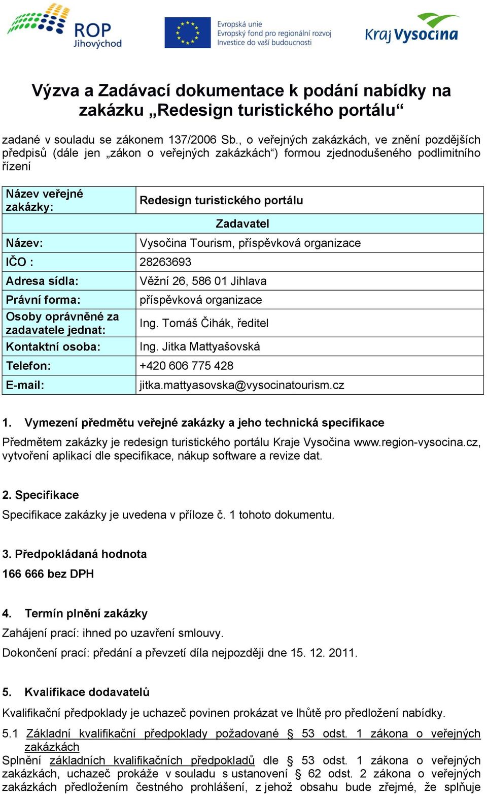 Právní forma: Osoby oprávněné za zadavatele jednat: Kontaktní osoba: Redesign turistického portálu Zadavatel Vysočina Tourism, příspěvková organizace Věžní 26, 586 01 Jihlava příspěvková organizace