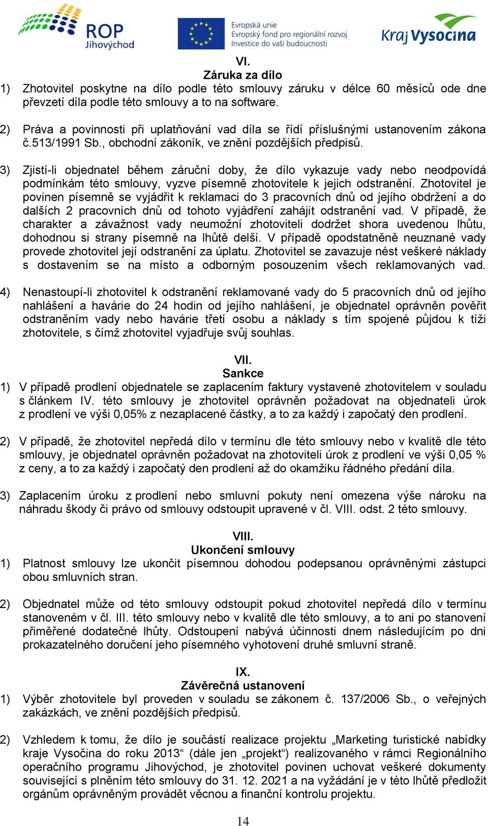 3) Zjistí-li objednatel během záruční doby, že dílo vykazuje vady nebo neodpovídá podmínkám této smlouvy, vyzve písemně zhotovitele k jejich odstranění.