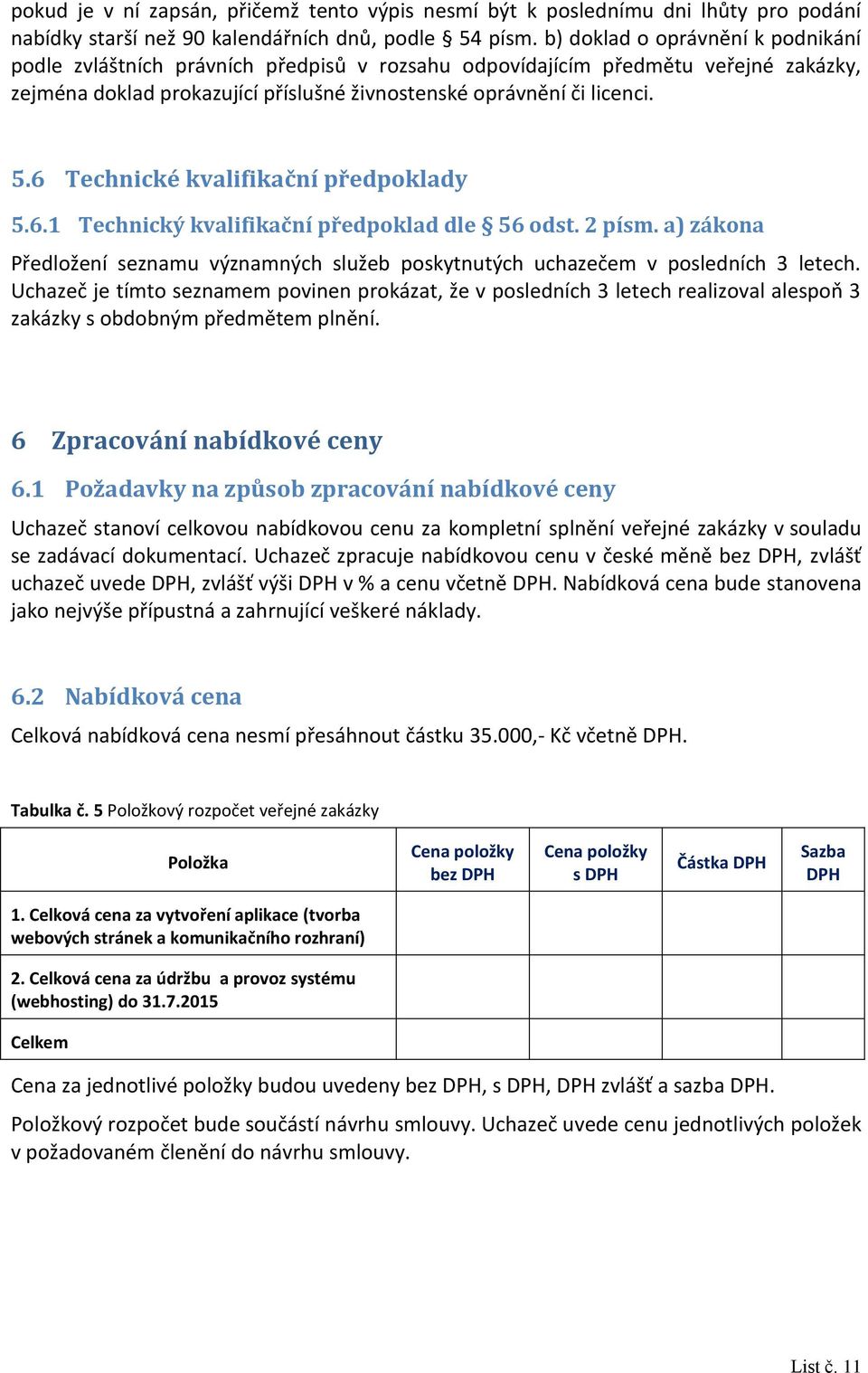 6 Technické kvalifikační předpoklady 5.6.1 Technický kvalifikační předpoklad dle 56 odst. 2 písm. a) zákona Předložení seznamu významných služeb poskytnutých uchazečem v posledních 3 letech.