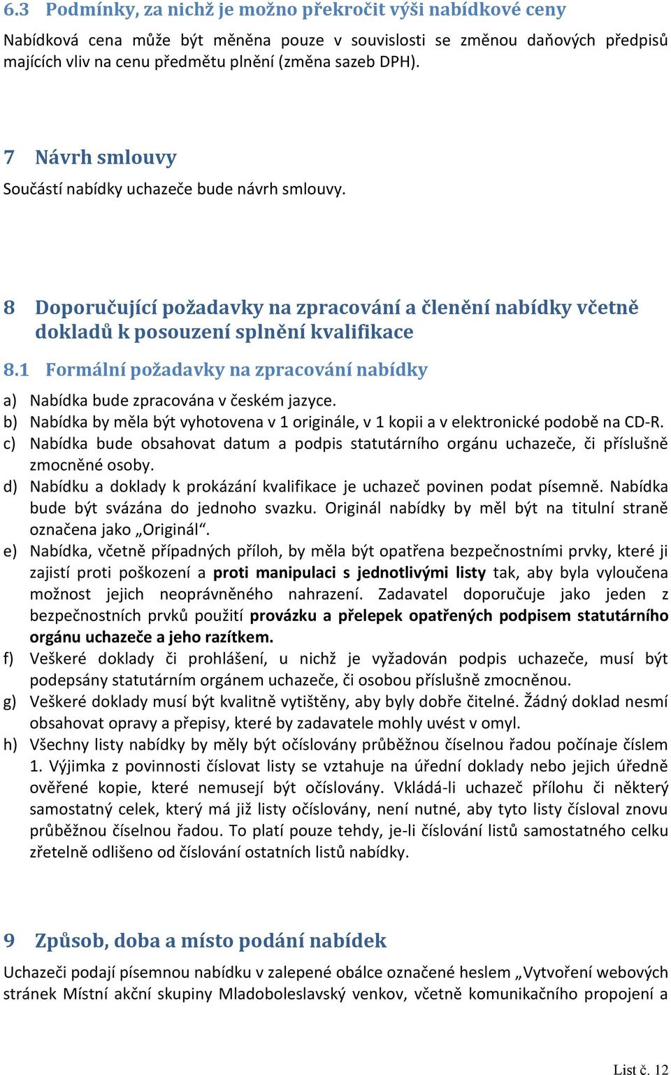 1 Formální požadavky na zpracování nabídky a) Nabídka bude zpracována v českém jazyce. b) Nabídka by měla být vyhotovena v 1 originále, v 1 kopii a v elektronické podobě na CD-R.