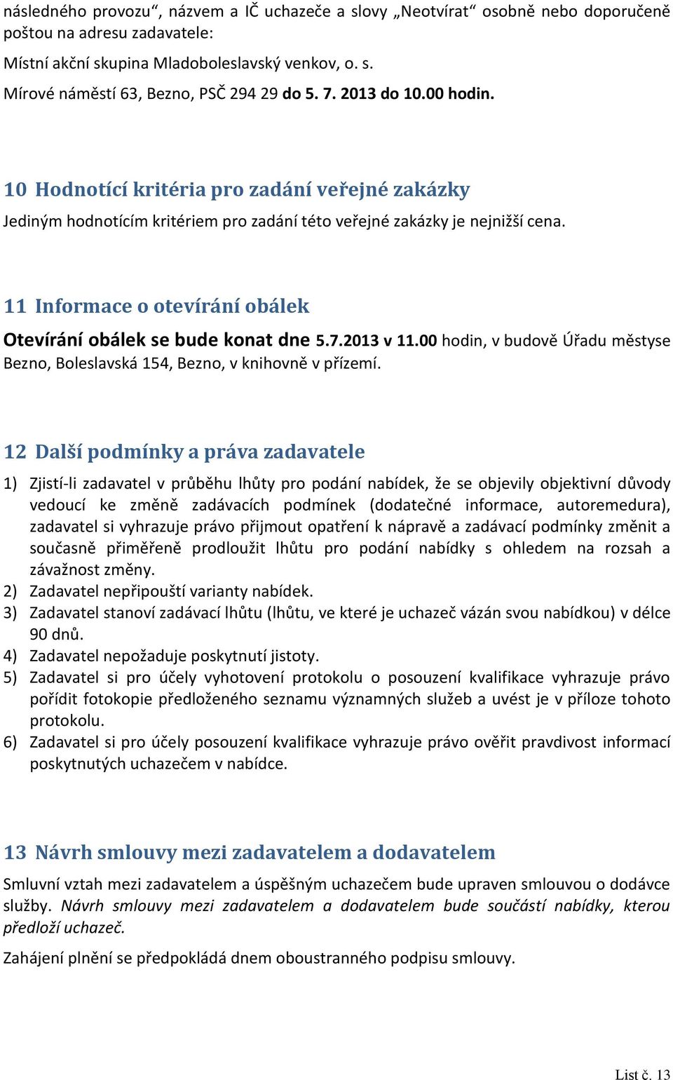 11 Informace o otevírání obálek Otevírání obálek se bude konat dne 5.7.2013 v 11.00 hodin, v budově Úřadu městyse Bezno, Boleslavská 154, Bezno, v knihovně v přízemí.