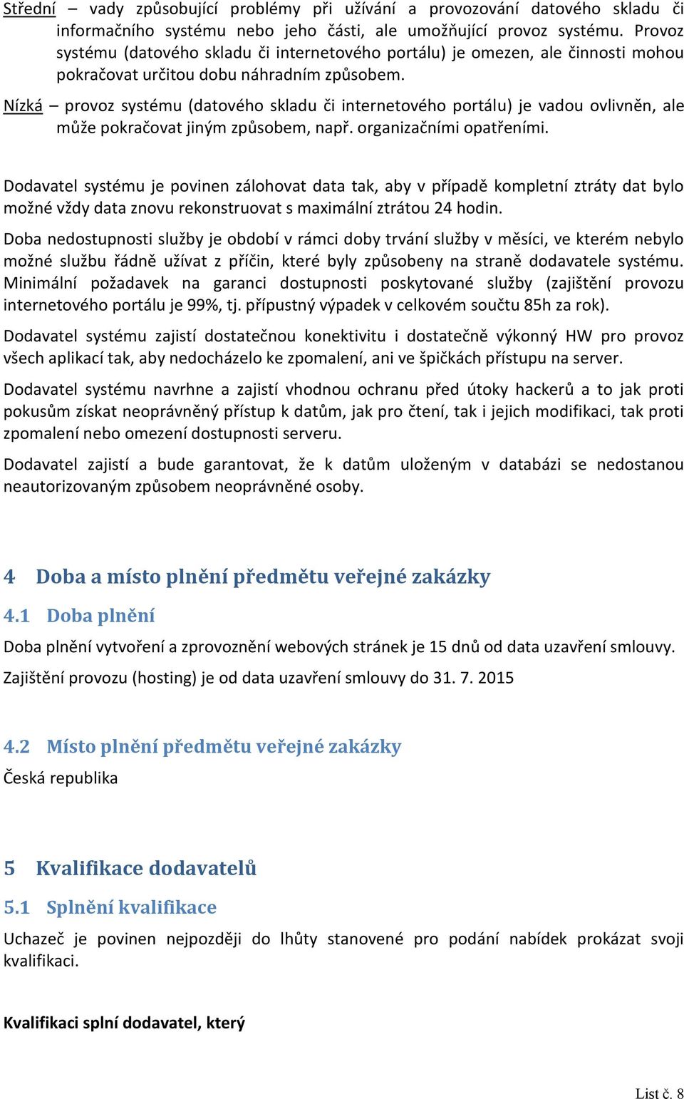 Nízká provoz systému (datového skladu či internetového portálu) je vadou ovlivněn, ale může pokračovat jiným způsobem, např. organizačními opatřeními.