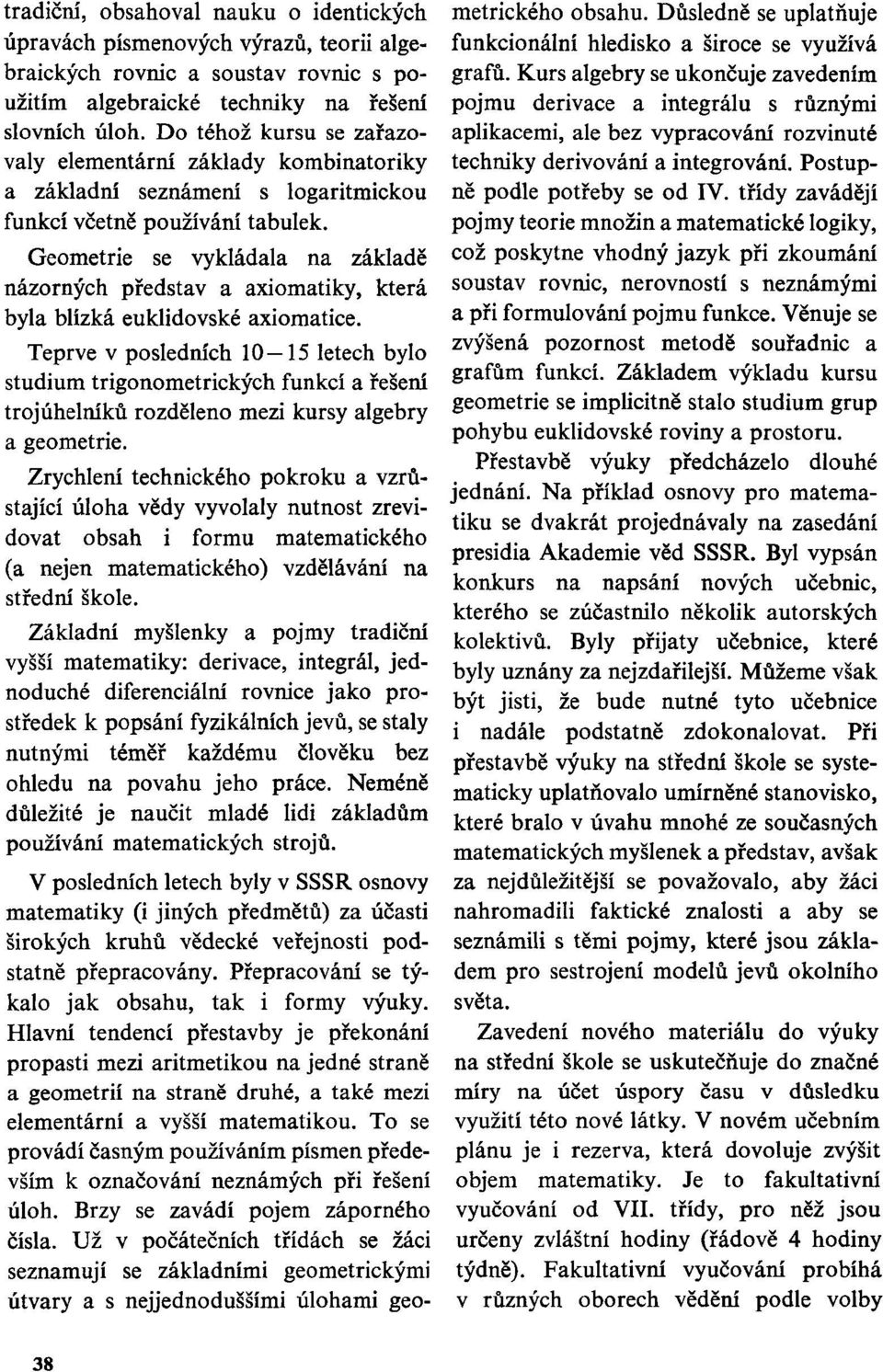 Geometrie se vykládala na základě názorných představ a axiomatiky, která byla blízká euklidovské axiomatice.