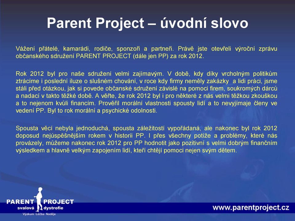 V době, kdy díky vrcholným politikům ztrácíme i poslední iluze o slušném chování, v roce kdy firmy neměly zakázky a lidi práci, jsme stáli před otázkou, jak si povede občanské sdružení závislé na