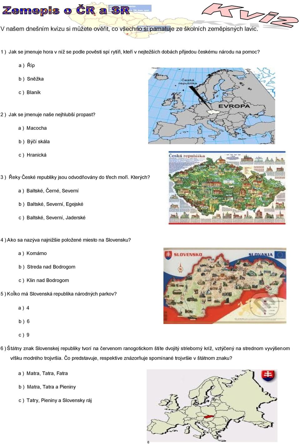 a ) Macocha b ) Býčí skála c ) Hranická 3 ) Řeky České republiky jsou odvodňovány do třech moří. Kterých?