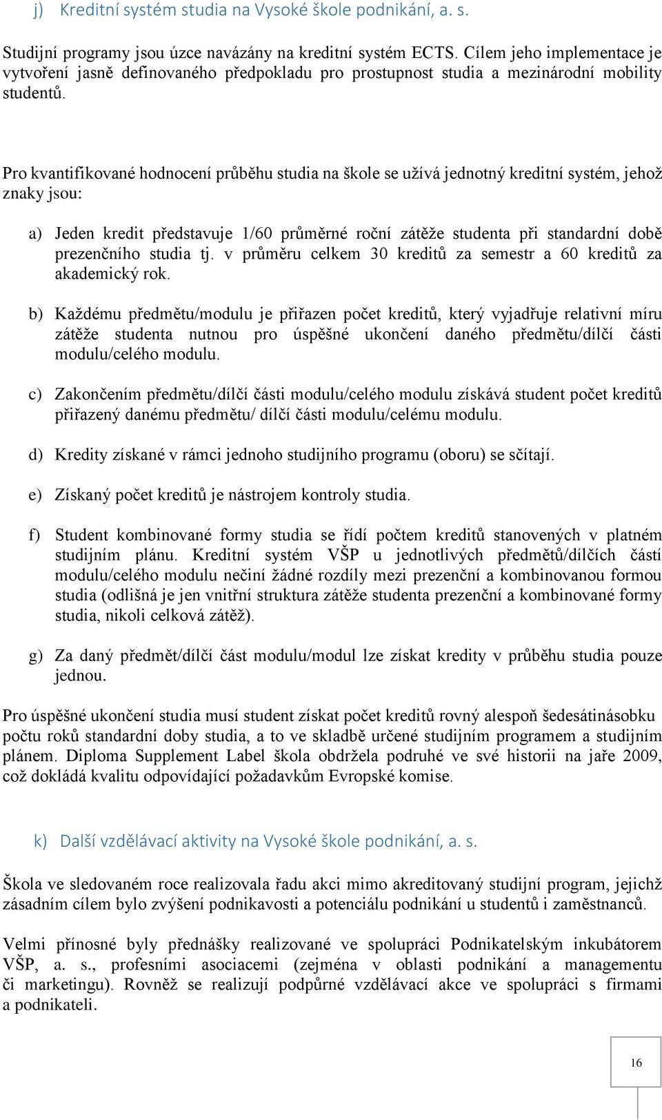 Pro kvantifikované hodnocení průběhu studia na škole se užívá jednotný kreditní systém, jehož znaky jsou: a) Jeden kredit představuje 1/60 průměrné roční zátěže studenta při standardní době