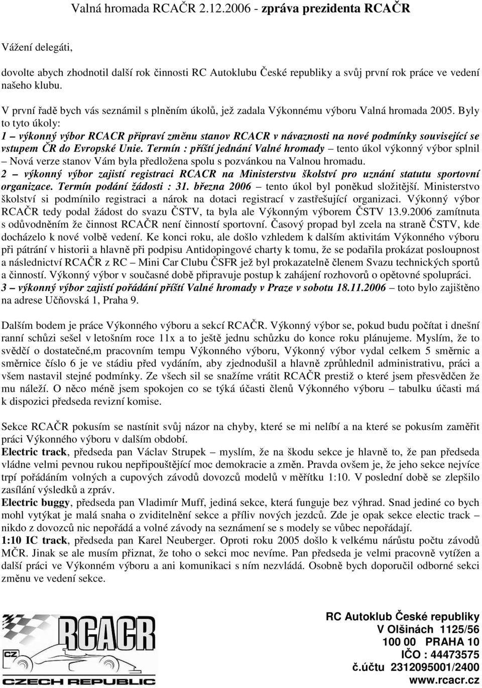 Byly to tyto úkoly: 1 výkonný výbor RCACR připraví změnu stanov RCACR v návaznosti na nové podmínky související se vstupem ČR do Evropské Unie.