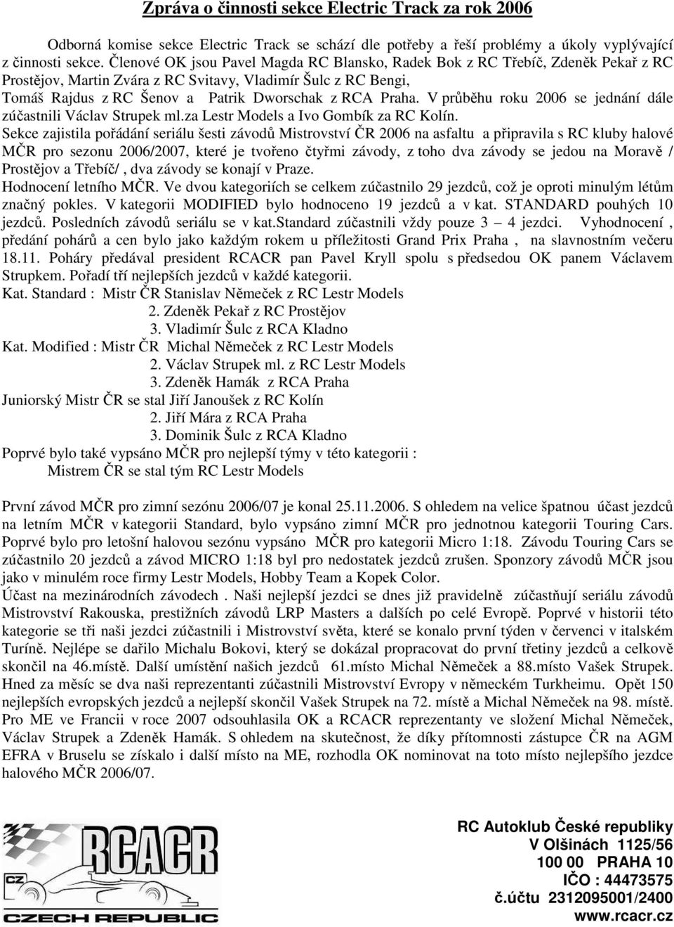 V průběhu roku 2006 se jednání dále zúčastnili Václav Strupek ml.za Lestr Models a Ivo Gombík za RC Kolín.