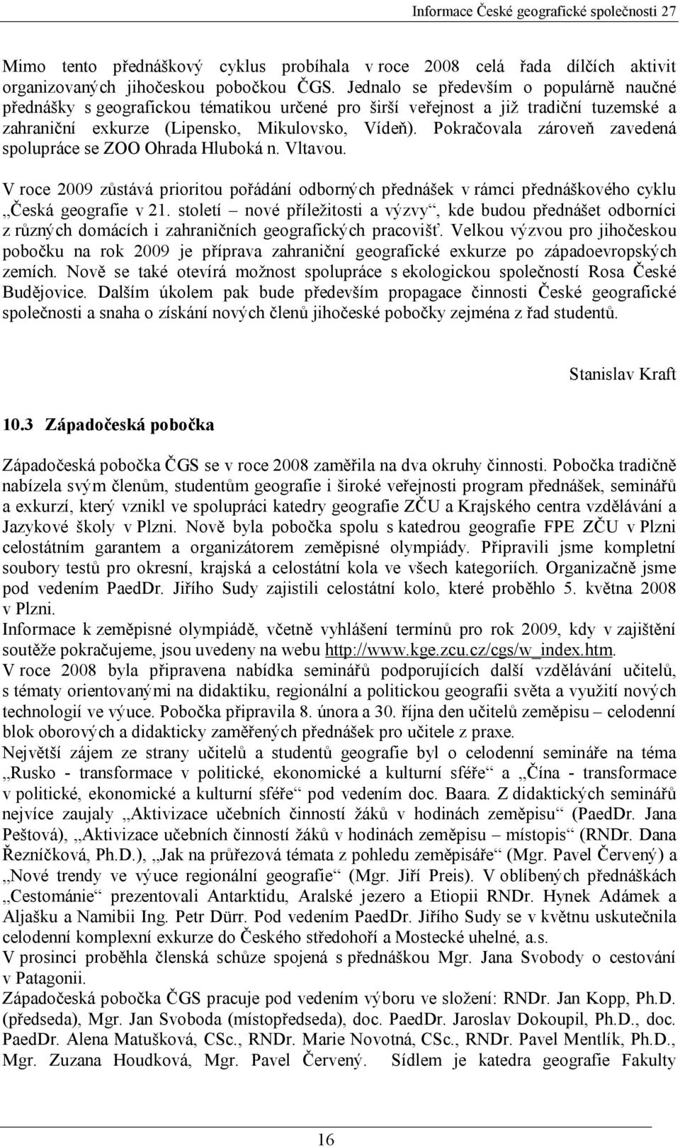 Pokračovala zároveň zavedená spolupráce se ZOO Ohrada Hluboká n. Vltavou. V roce 2009 zůstává prioritou pořádání odborných přednášek v rámci přednáškového cyklu Česká geografie v 21.