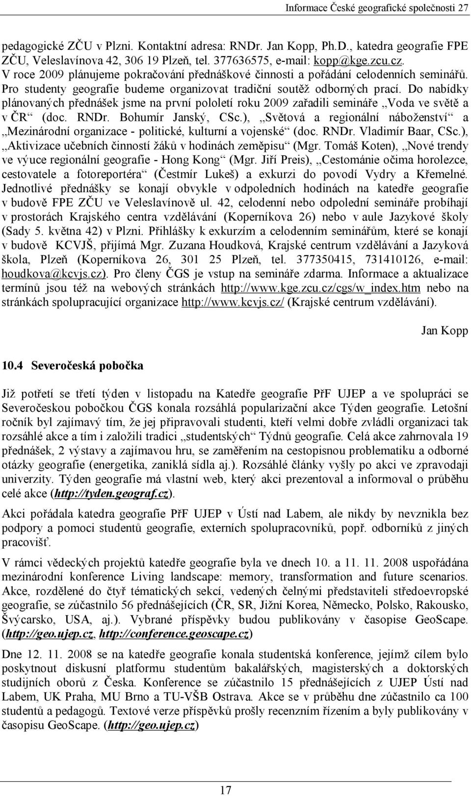 Do nabídky plánovaných přednášek jsme na první pololetí roku 2009 zařadili semináře Voda ve světě a v ČR (doc. RNDr. Bohumír Janský, CSc.