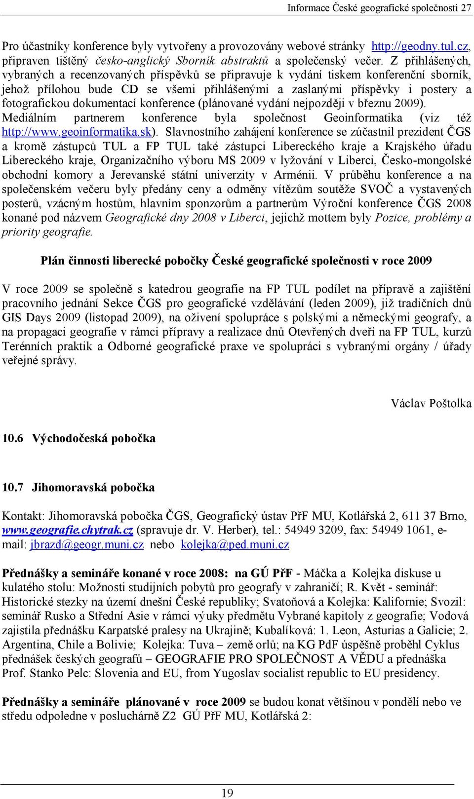 dokumentací konference (plánované vydání nejpozději v březnu 2009). Mediálním partnerem konference byla společnost Geoinformatika (viz též http://www.geoinformatika.sk).