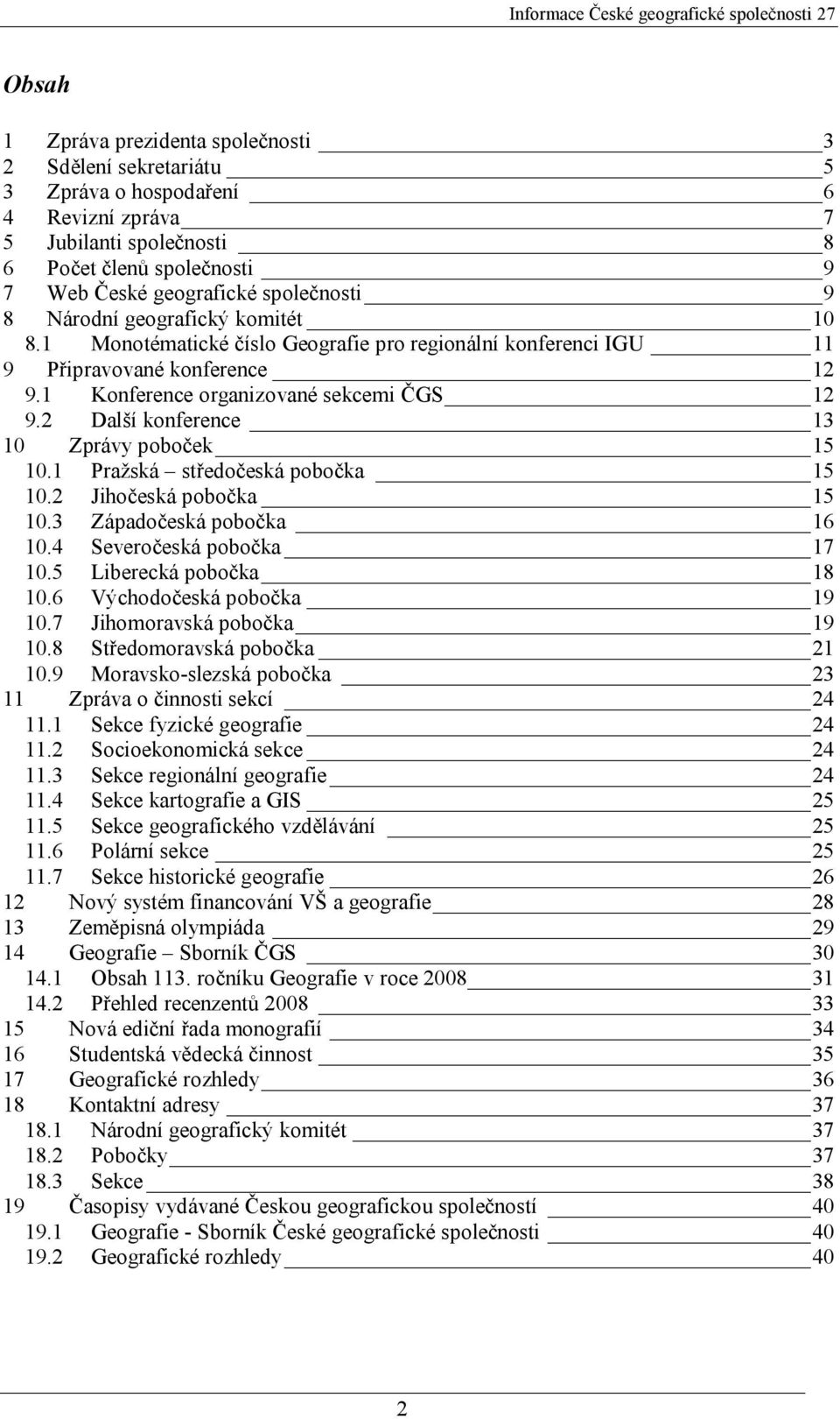 2 Další konference 13 10 Zprávy poboček 15 10.1 Pražská středočeská pobočka 15 10.2 Jihočeská pobočka 15 10.3 Západočeská pobočka 16 10.4 Severočeská pobočka 17 10.5 Liberecká pobočka 18 10.