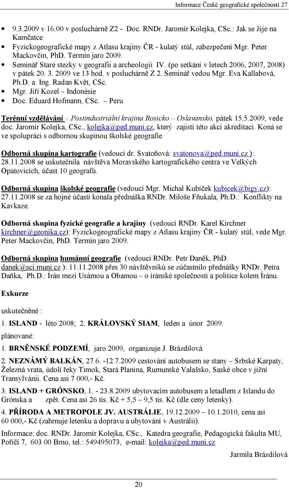 a Ing. Radan Květ, CSc. Mgr. Jiří Kozel Indonésie Doc. Eduard Hofmann, CSc. Peru Terénní vzdělávání Postindustriální krajina Rosicko Oslavansko, pátek 15.5.2009, vede doc. Jaromír Kolejka, CSc.