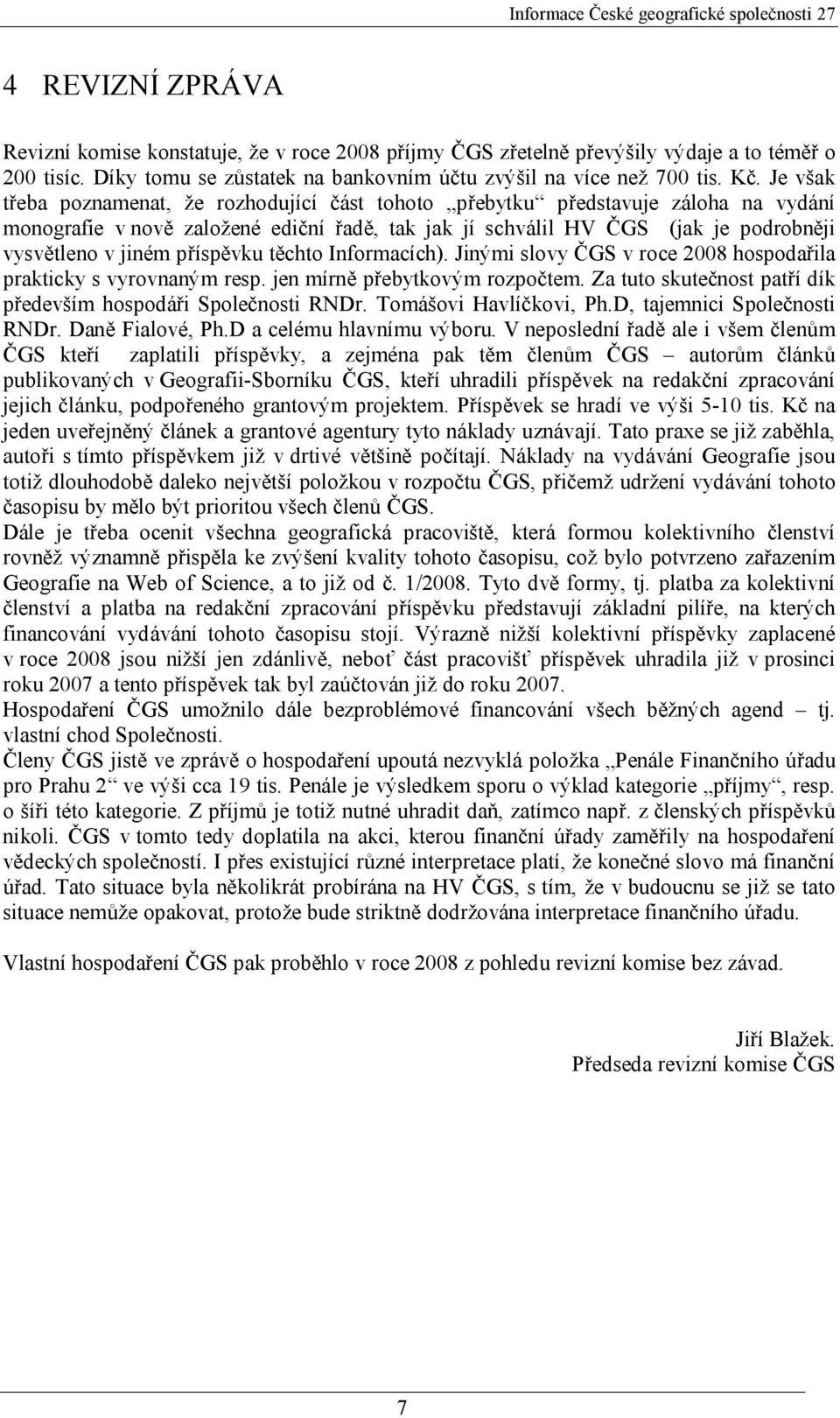 příspěvku těchto Informacích). Jinými slovy ČGS v roce 2008 hospodařila prakticky s vyrovnaným resp. jen mírně přebytkovým rozpočtem. Za tuto skutečnost patří dík především hospodáři Společnosti RNDr.