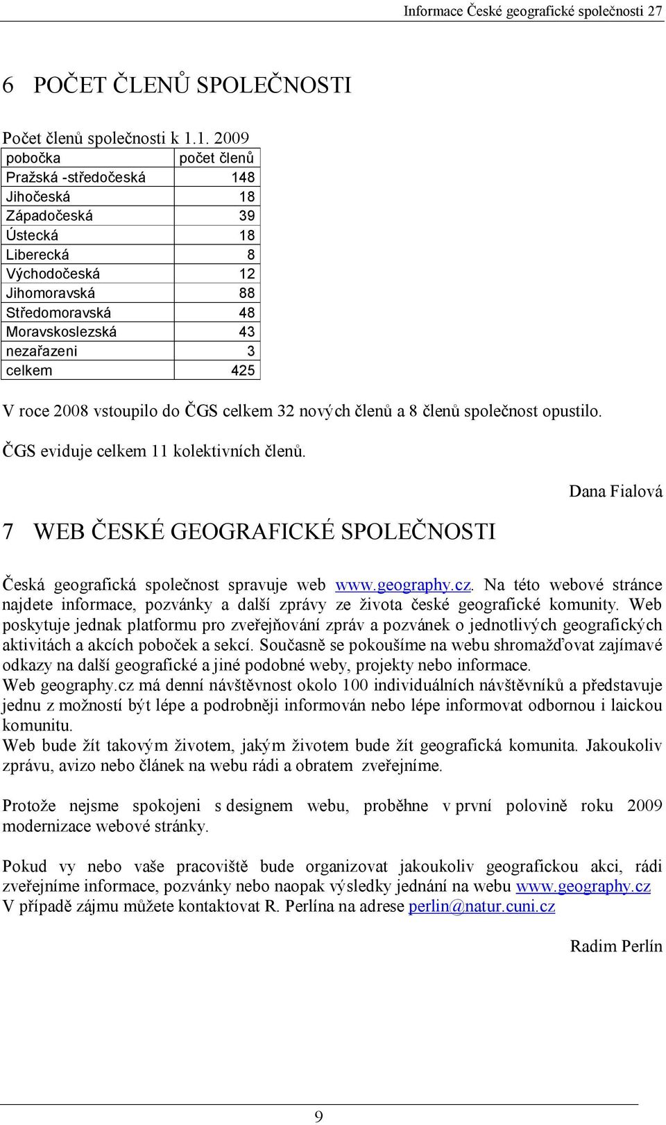 roce 2008 vstoupilo do ČGS celkem 32 nových členů a 8 členů společnost opustilo. ČGS eviduje celkem 11 kolektivních členů.