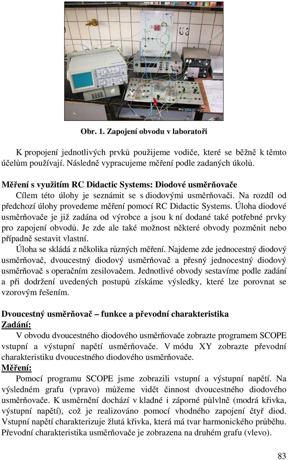 Úloha diodové usměrňovače je již zadána od výrobce a jsou k ní dodané také potřebné prvky pro zapojení obvodů. Je zde ale také možnost některé obvody pozměnit nebo případně sestavit vlastní.