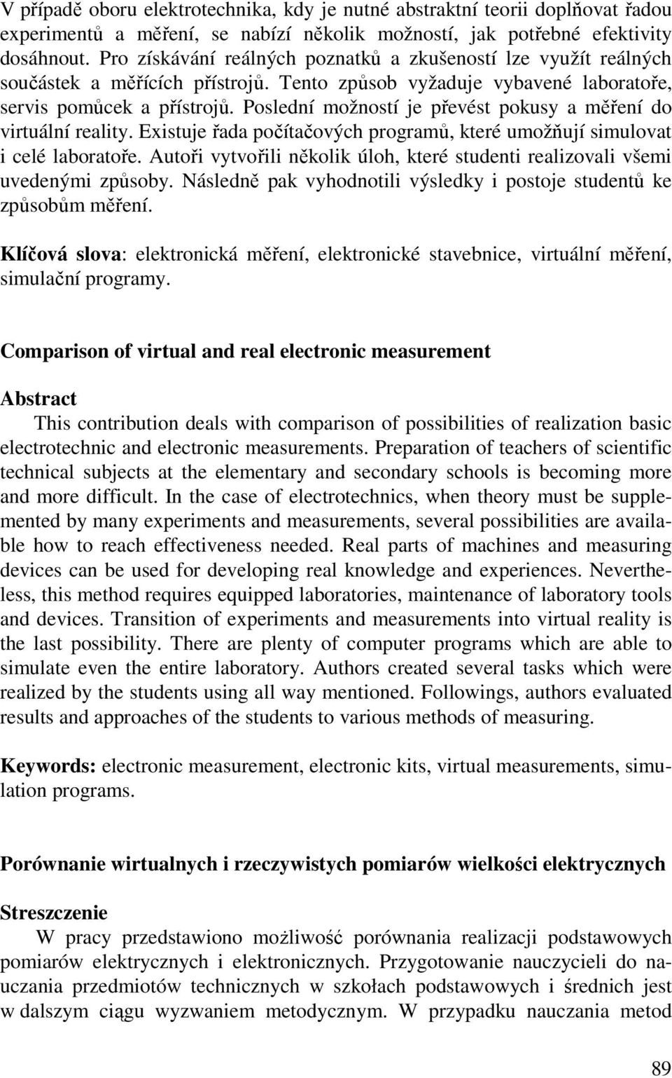 Poslední možností je převést pokusy a měření do virtuální reality. Existuje řada počítačových programů, které umožňují simulovat i celé laboratoře.