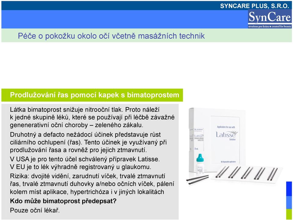 Druhotný a defacto nežádocí účinek představuje růst ciliárního ochlupení (řas). Tento účinek je využívaný při prodlužování řasa a rovněž pro jejich ztmavnutí.