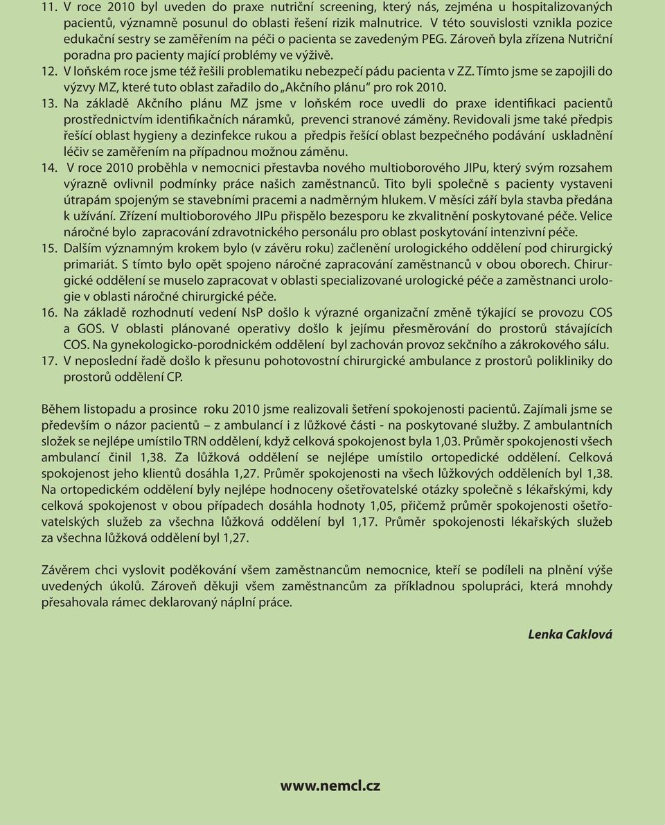 V loňském roce jsme též řešili problematiku nebezpečí pádu pacienta v ZZ. Tímto jsme se zapojili do výzvy MZ, které tuto oblast zařadilo do Akčního plánu pro rok 2010.