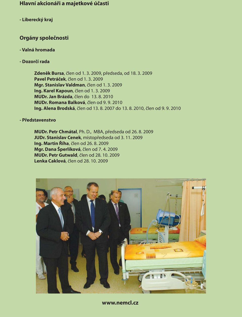 Alena Brodská, člen od 13. 8. 2007 do 13. 8. 2010, člen od 9. 9. 2010 - Představenstvo MUDr. Petr Chmátal, Ph. D., MBA, předseda od 26. 8. 2009 JUDr.