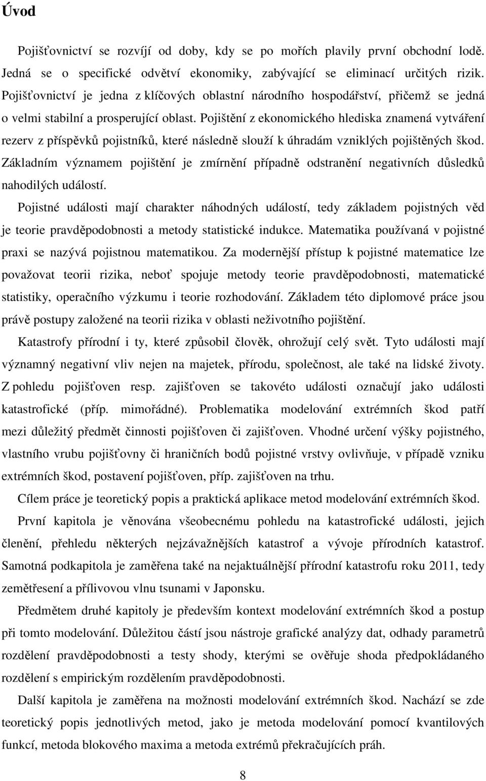 Pojištění z ekonomického hlediska znamená vytváření rezerv z příspěvků pojistníků, které následně slouží k úhradám vzniklých pojištěných škod.