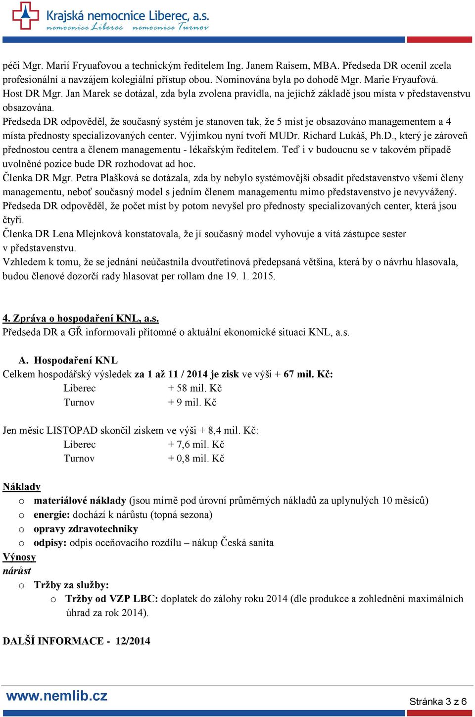 Předseda DR odpověděl, že současný systém je stanoven tak, že 5 míst je obsazováno managementem a 4 místa přednosty specializovaných center. Výjimkou nyní tvoří MUDr. Richard Lukáš, Ph.D., který je zároveň přednostou centra a členem managementu - lékařským ředitelem.