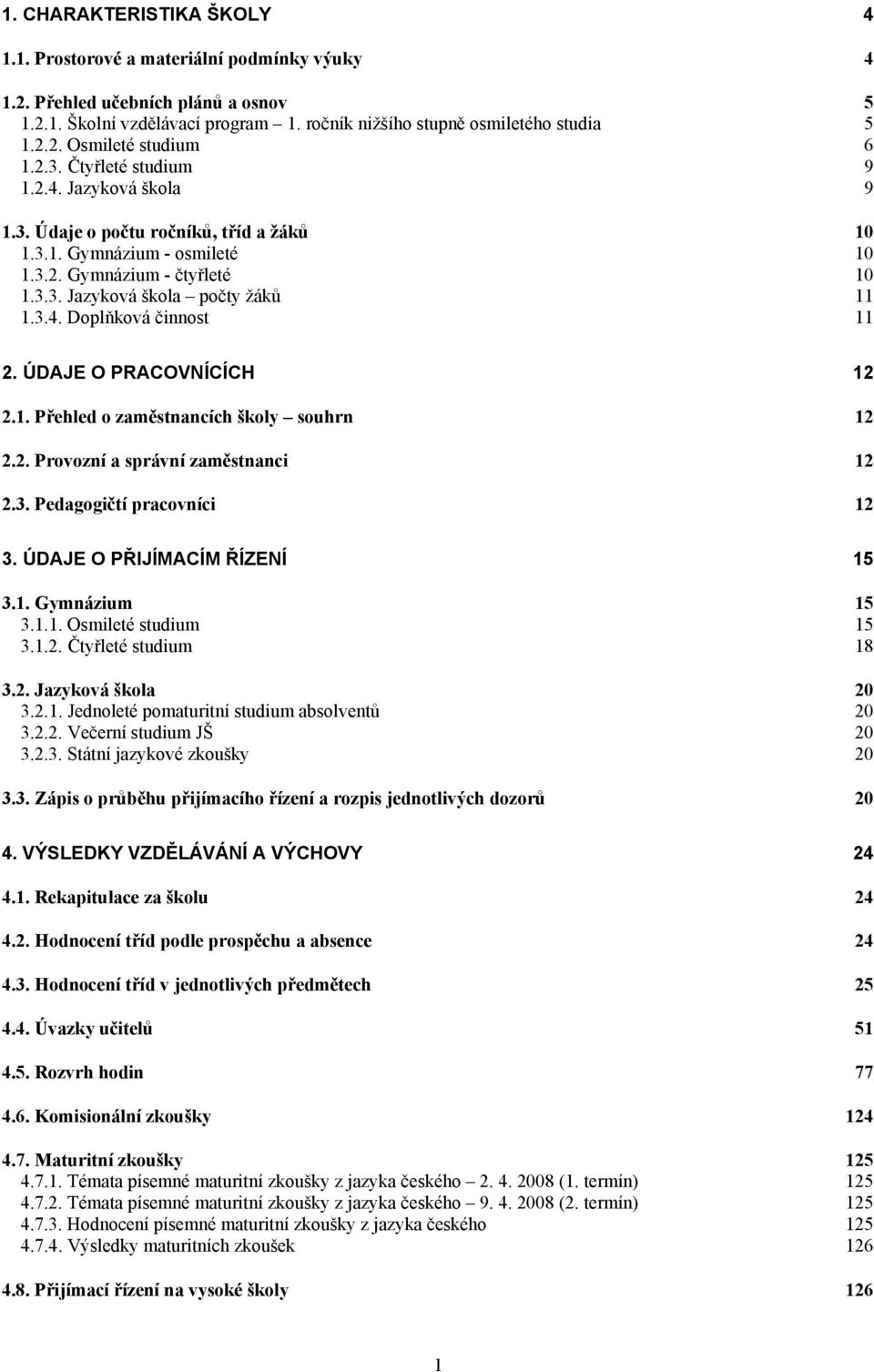 ÚDE O PRACOVNÍCÍCH 12 2.1. Přehled o zaměstnancích školy souhrn 12 2.2. Provozní a správní zaměstnanci 12 2.3. Pedagogičtí pracovníci 12 3. ÚDE O PŘIJÍACÍ ŘÍZENÍ 15 3.1. Gymnázium 15 3.1.1. Osmileté studium 15 3.