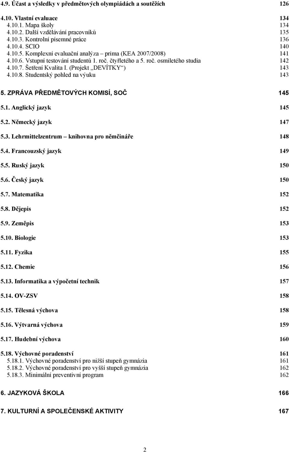 10.8. Studentský pohled na výuku 143 5. ZPRÁVA PŘEDĚTOVÝCH KOISÍ, SOČ 145 5.1. Anglický jazyk 145 5.2. Německý jazyk 147 5.3. Lehrmittelzentrum knihovna pro němčináře 148 5.4. rancouzský jazyk 149 5.