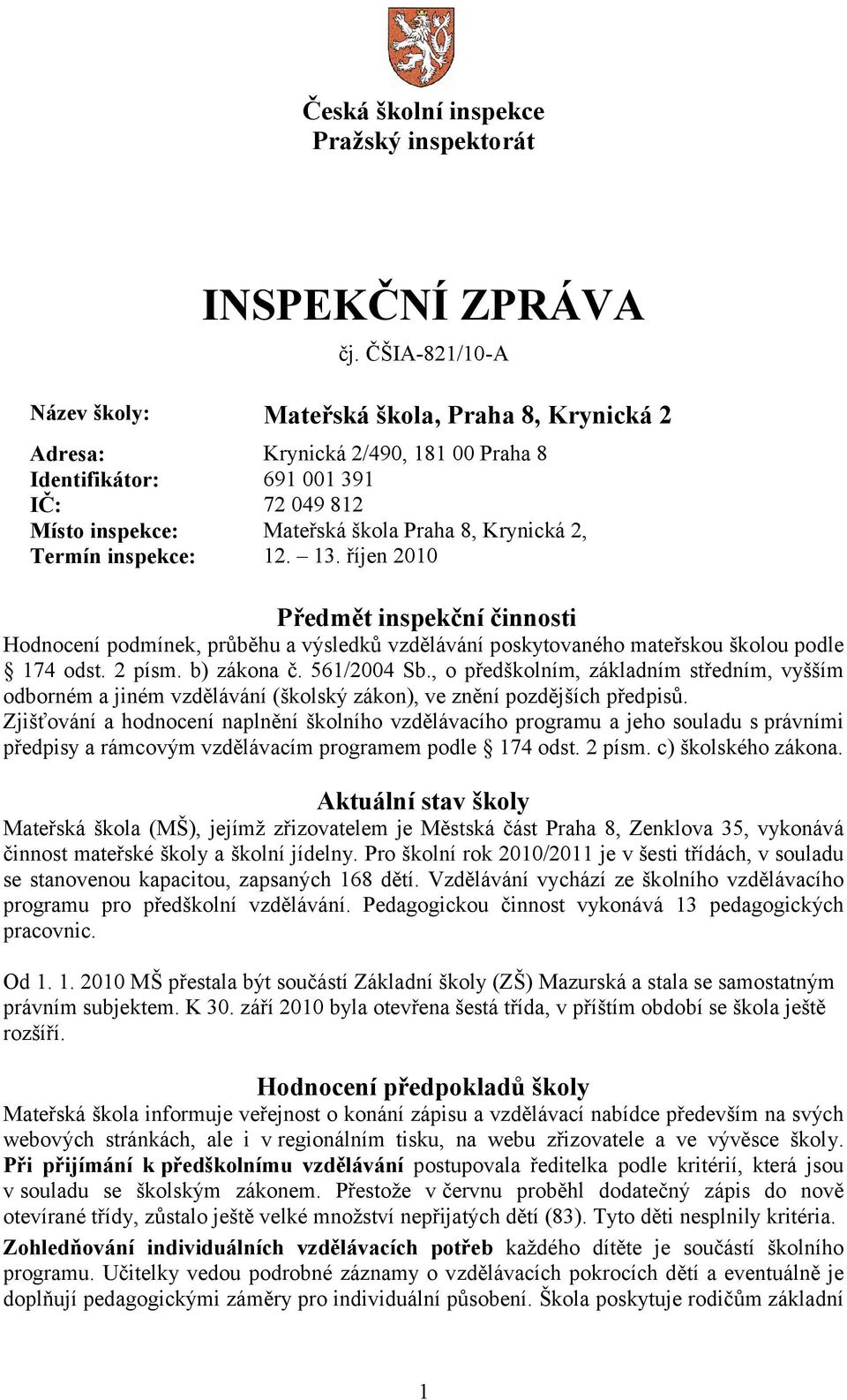 Termín inspekce: 12. 13. říjen 2010 Předmět inspekční činnosti Hodnocení podmínek, průběhu a výsledků vzdělávání poskytovaného mateřskou školou podle 174 odst. 2 písm. b) zákona č. 561/2004 Sb.