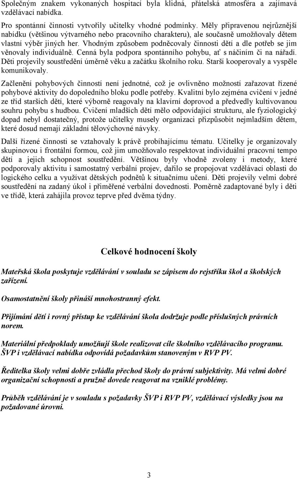 Vhodným způsobem podněcovaly činnosti dětí a dle potřeb se jim věnovaly individuálně. Cenná byla podpora spontánního pohybu, ať s náčiním či na nářadí.