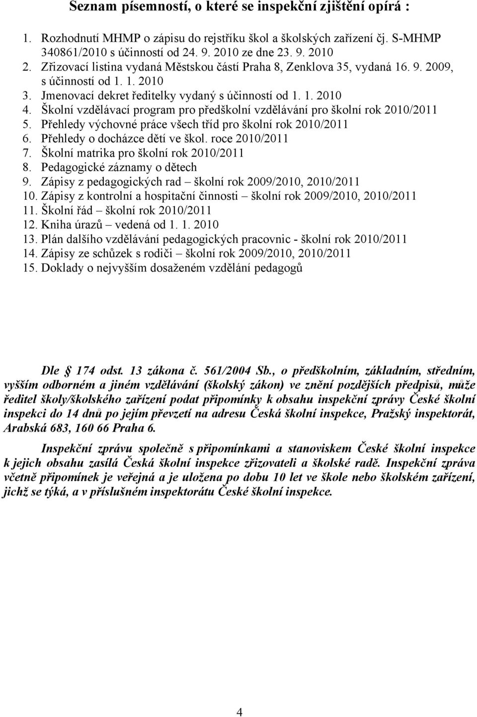 Školní vzdělávací program pro předškolní vzdělávání pro školní rok 2010/2011 5. Přehledy výchovné práce všech tříd pro školní rok 2010/2011 6. Přehledy o docházce dětí ve škol. roce 2010/2011 7.