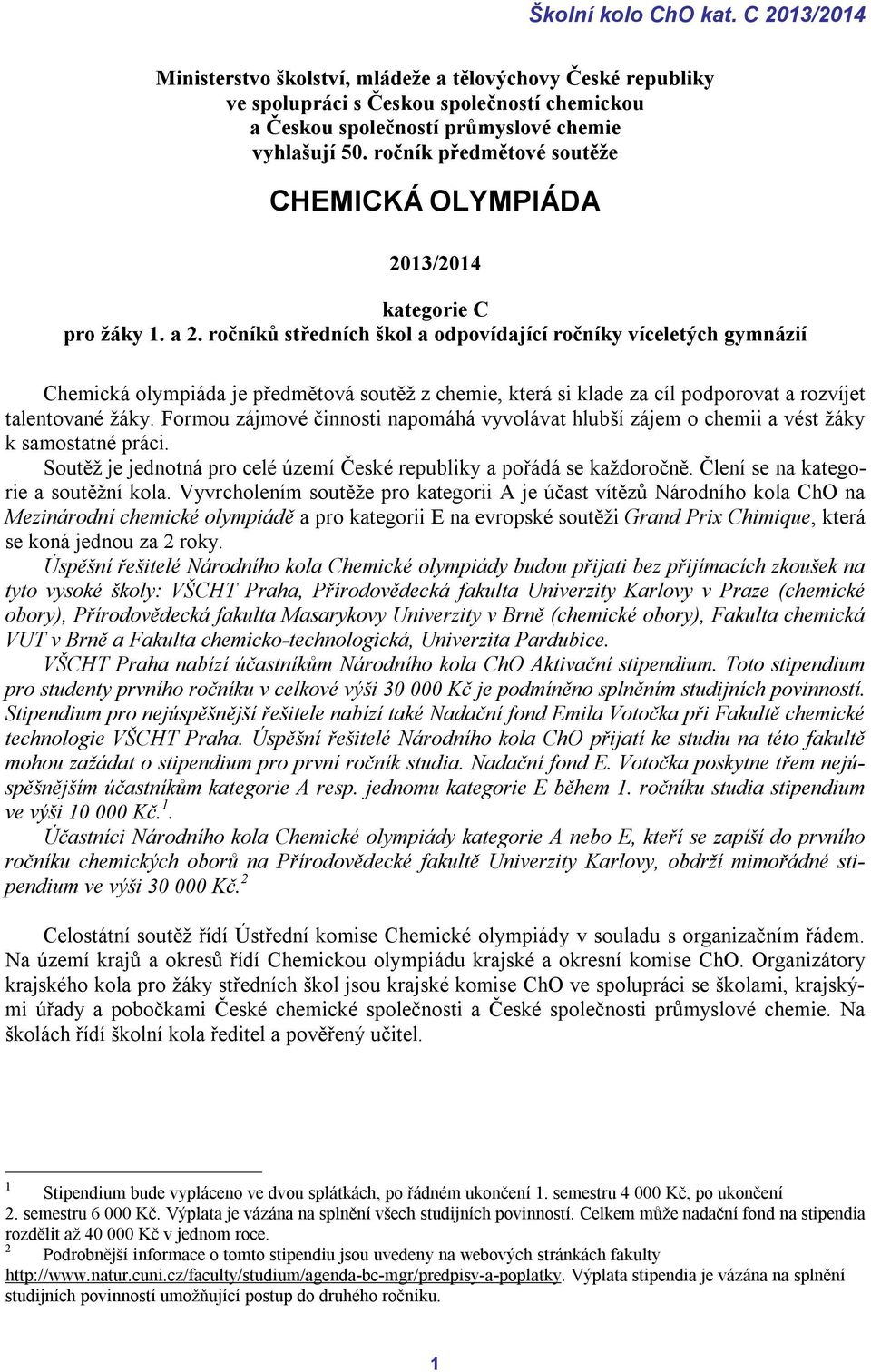 ročníků středních škol a odpovídající ročníky víceletých gymnázií Chemická olympiáda je předmětová soutěž z chemie, která si klade za cíl podporovat a rozvíjet talentované žáky.