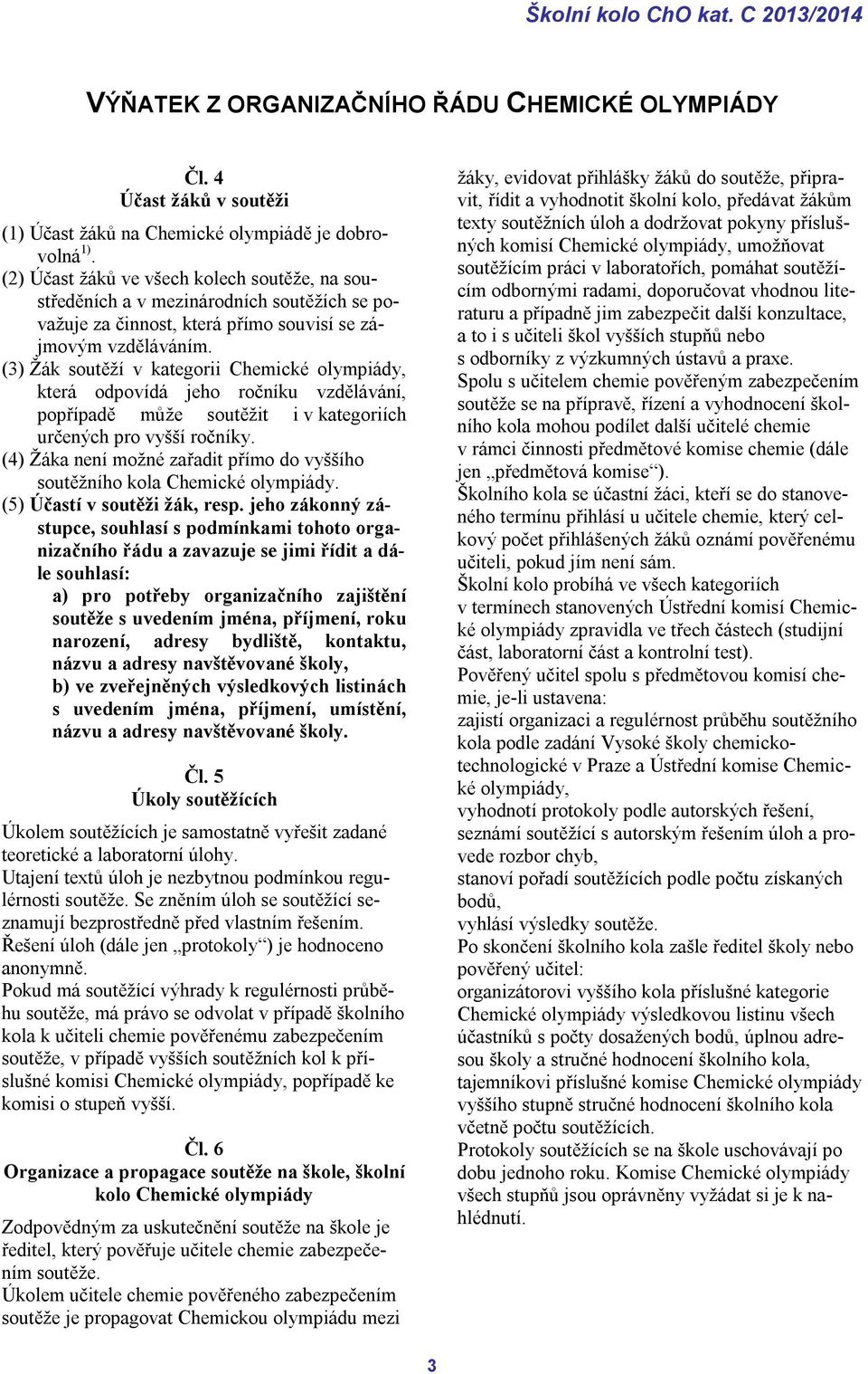 (3) Žák soutěží v kategorii Chemické olympiády, která odpovídá jeho ročníku vzdělávání, popřípadě může soutěžit i v kategoriích určených pro vyšší ročníky.