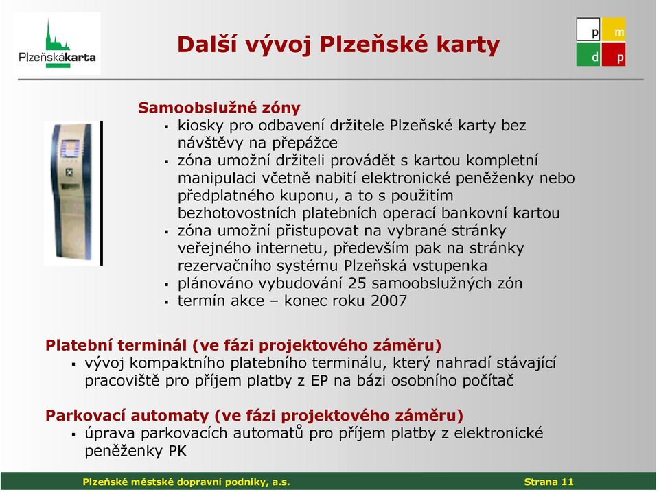 stránky rezervačního systému Plzeňská vstupenka plánováno vybudování 25 samoobslužných zón termín akce konec roku 2007 Platební terminál (ve fázi projektového záměru) vývoj kompaktního platebního