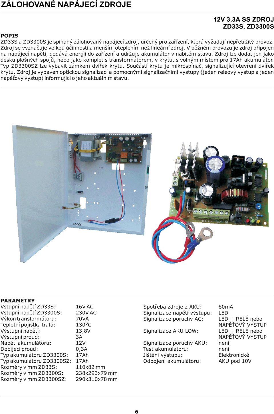 Zdroj lze dodat jen jako desku plošných spojù, nebo jako komplet s transformátorem, v krytu, s volným místem pro 17Ah akumulátor. Typ ZD3300SZ lze vybavit zámkem dvíøek krytu.