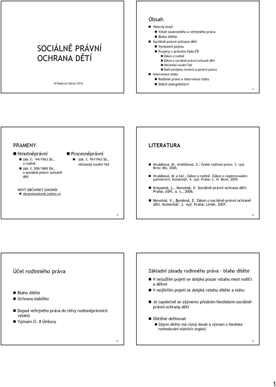 , o sociálně-právní ochraně dětí NOVÝ OBČANSKÝ ZÁKONÍK obcanskyzakonik.justice.cz Procesněprávní zák. č. 99/1963 Sb., občanský soudní řád LITERATURA Hrušáková, M., Králíčková, Z.: České rodinné právo.