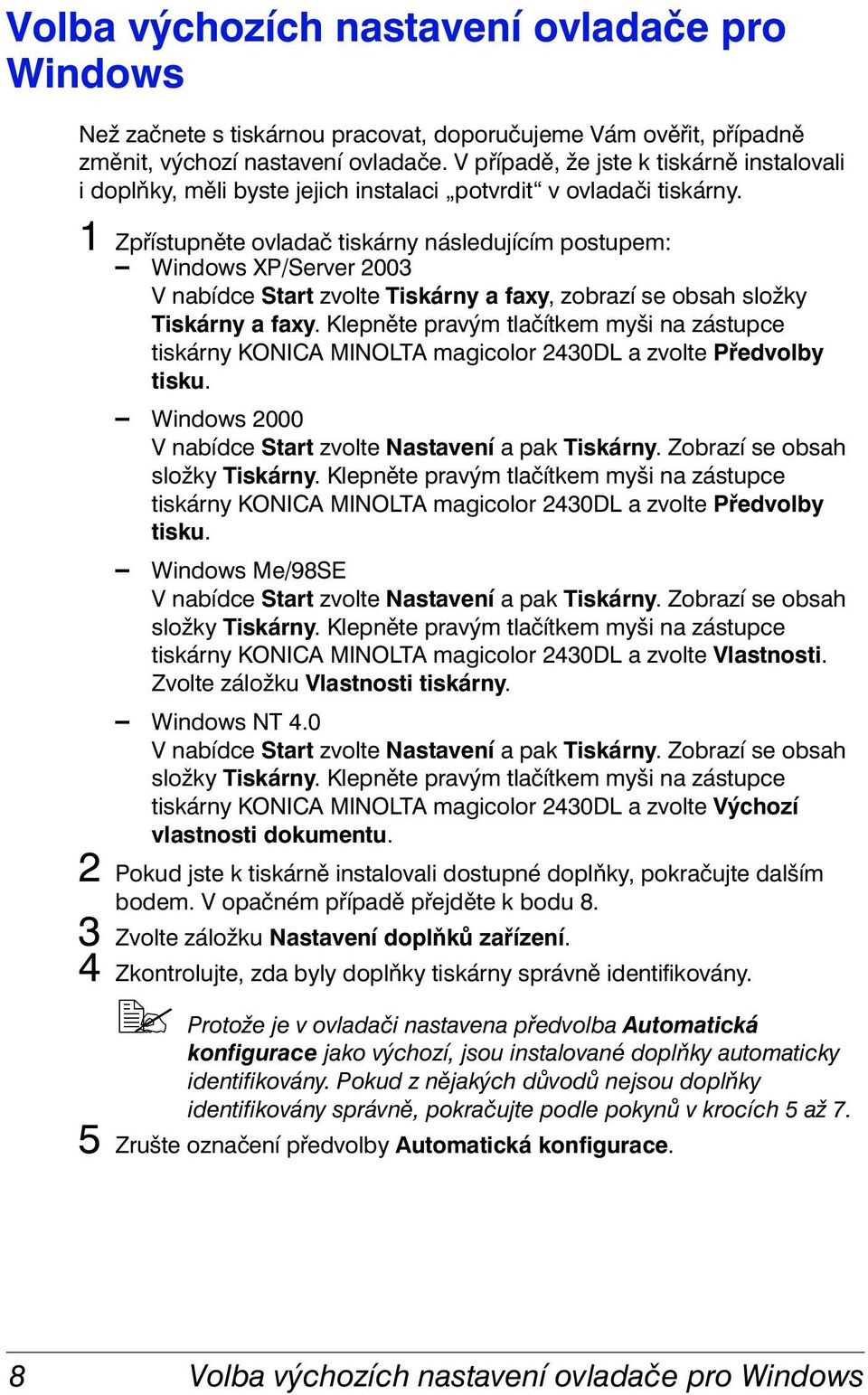 1 Zpřístupněte ovladač tiskárny následujícím postupem: Windows XP/Server 2003 V nabídce Start zvolte Tiskárny a faxy, zobrazí se obsah složky Tiskárny a faxy.