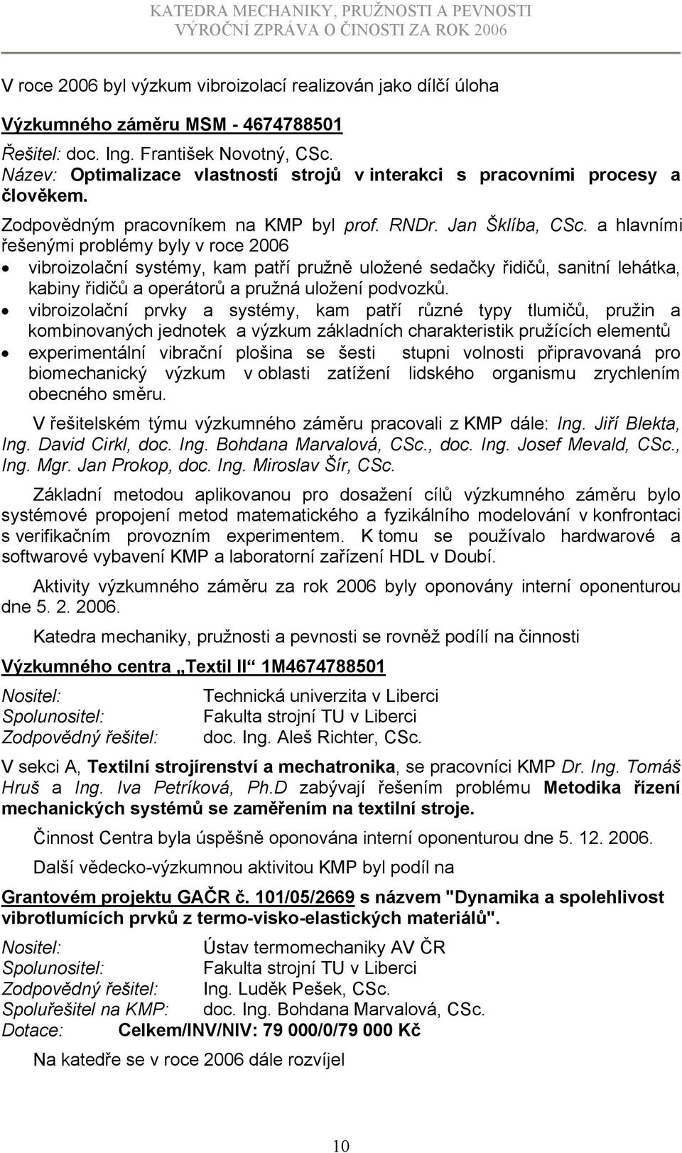 a hlavními řešenými problémy byly v roce 2006 vibroizolační systémy, kam patří pružně uložené sedačky řidičů, sanitní lehátka, kabiny řidičů a operátorů a pružná uložení podvozků.