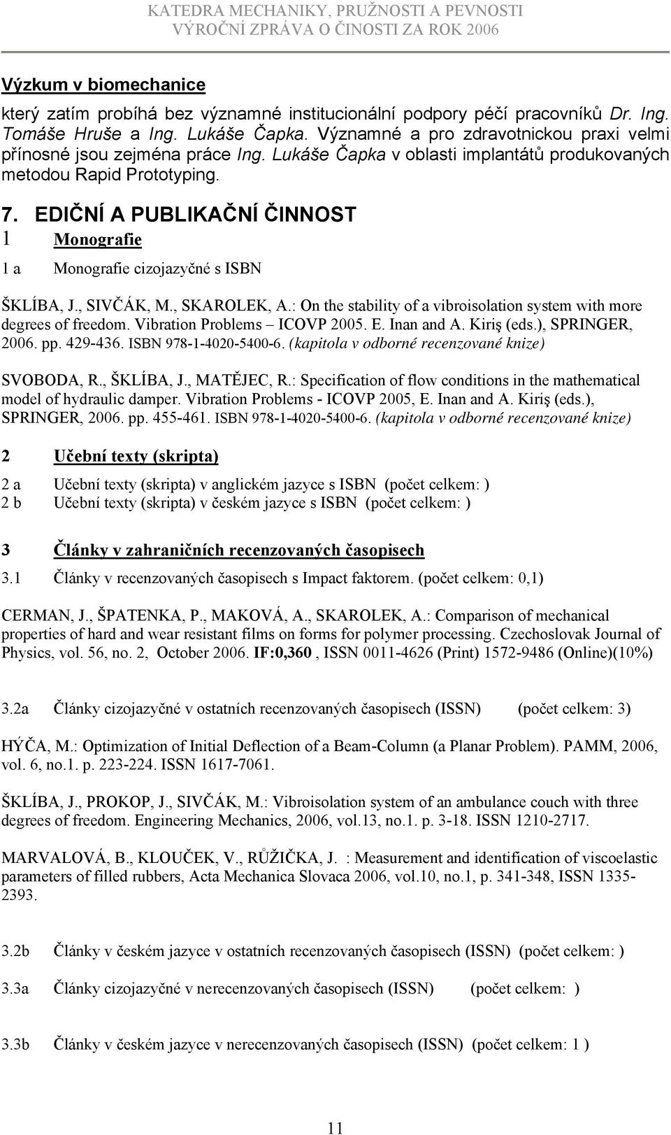 EDIČNÍ A PUBLIKAČNÍ ČINNOST 1 Monografie 1 a Monografie cizojazyčné s ISBN ŠKLÍBA, J., SIVČÁK, M., SKAROLEK, A.: On the stability of a vibroisolation system with more degrees of freedom.