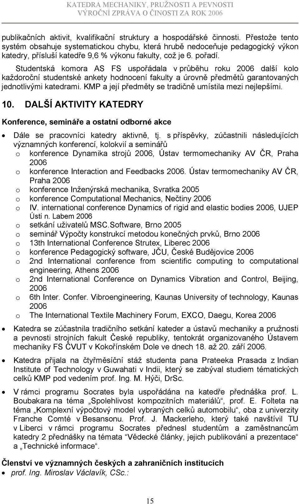 Studentská komora AS FS uspořádala v průběhu roku 2006 další kolo každoroční studentské ankety hodnocení fakulty a úrovně předmětů garantovaných jednotlivými katedrami.