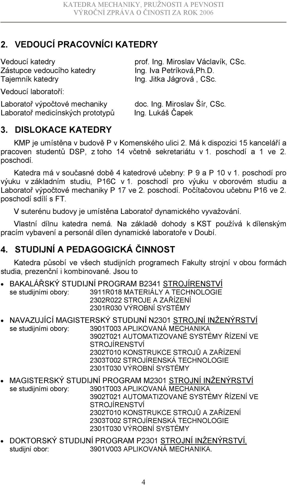 Má k dispozici 15 kanceláří a pracoven studentů DSP, z toho 14 včetně sekretariátu v 1. poschodí a 1 ve 2. poschodí. Katedra má v současné době 4 katedrové učebny: P 9 a P 10 v 1.