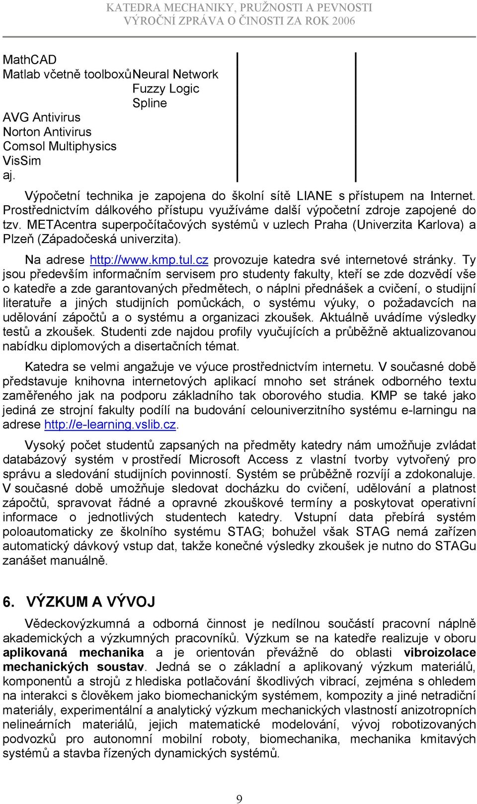 METAcentra superpočítačových systémů v uzlech Praha (Univerzita Karlova) a Plzeň (Západočeská univerzita). Na adrese http://www.kmp.tul.cz provozuje katedra své internetové stránky.