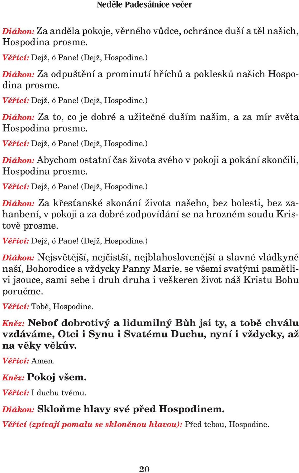 Vìøící: Dej, ó Pane! (Dej, Hospodine.) Diákon: Abychom ostatní èas ivota svého v pokoji a pokání skonèili, Hospodina prosme. Vìøící: Dej, ó Pane! (Dej, Hospodine.) Diákon: Za køes anské skonání ivota našeho, bez bolesti, bez zahanbení, v pokoji a za dobré zodpovídání se na hrozném soudu Kristovì prosme.