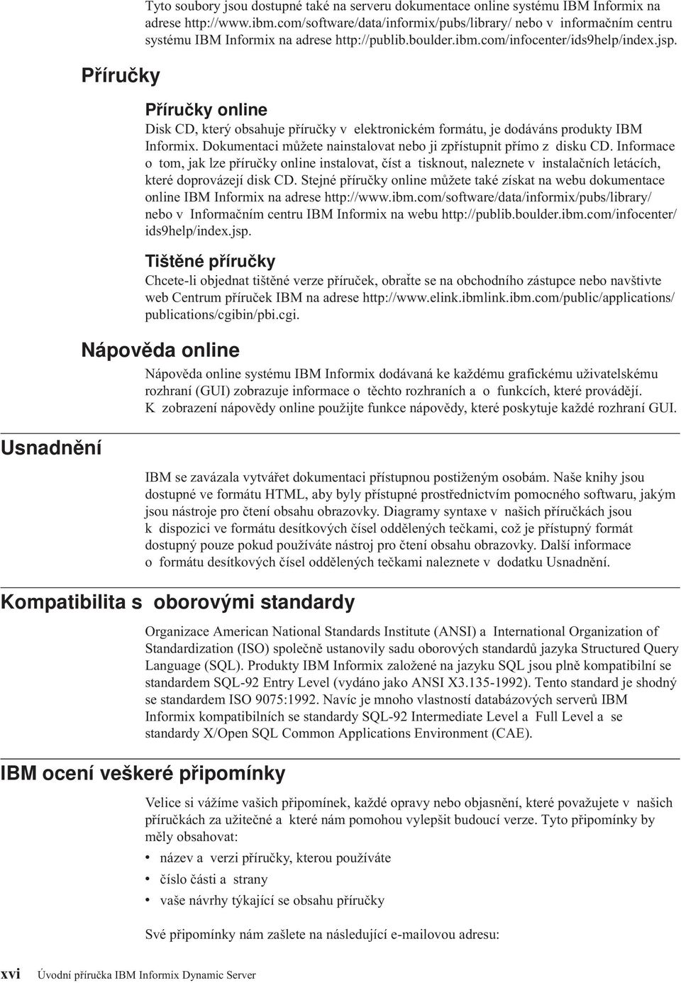 Příručky online Disk CD, který obsahuje příručky v elektronickém formátu, je dodáváns produkty IBM Informix. Dokumentaci můžete nainstalovat nebo ji zpřístupnit přímo z disku CD.