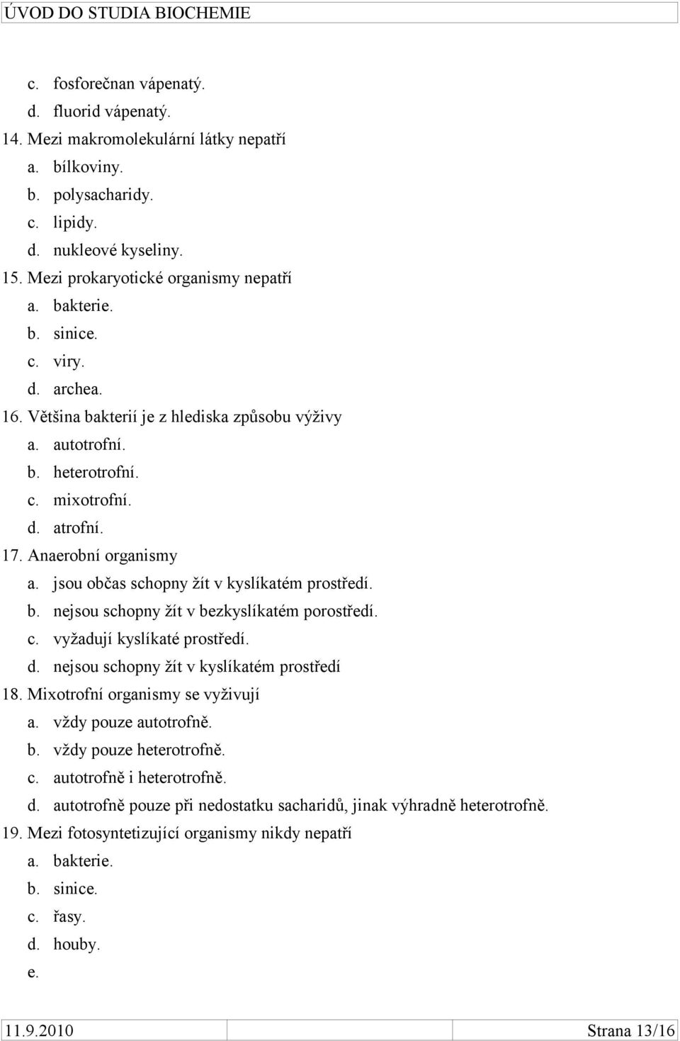 jsou občas schopny žít v kyslíkatém prostředí. b. nejsou schopny žít v bezkyslíkatém porostředí. c. vyžadují kyslíkaté prostředí. d. nejsou schopny žít v kyslíkatém prostředí 18.