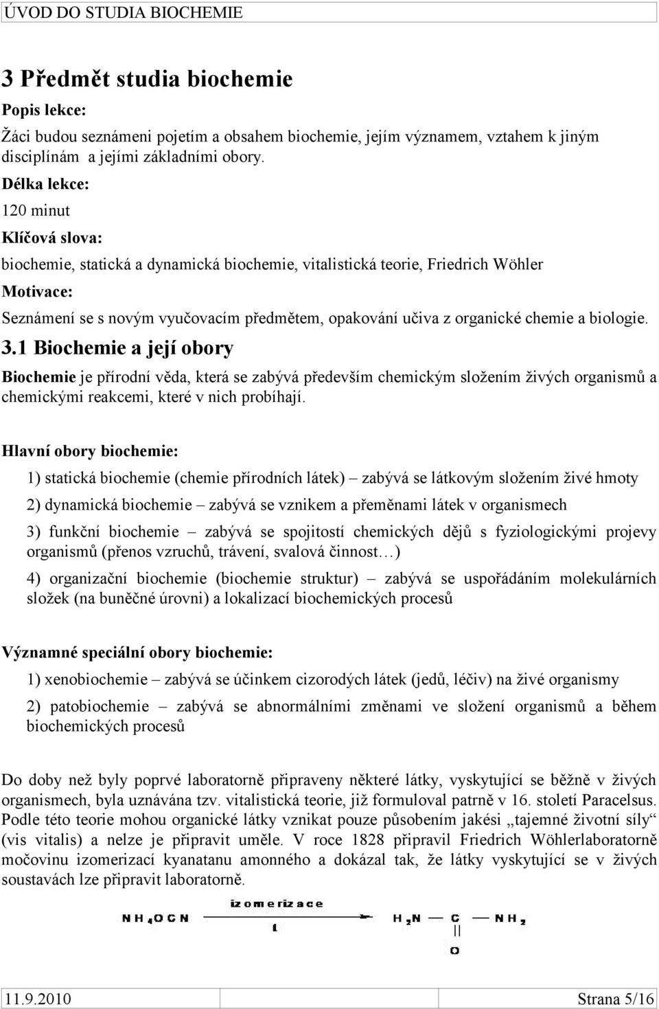 chemie a biologie. 3.1 Biochemie a její obory Biochemie je přírodní věda, která se zabývá především chemickým složením živých organismů a chemickými reakcemi, které v nich probíhají.