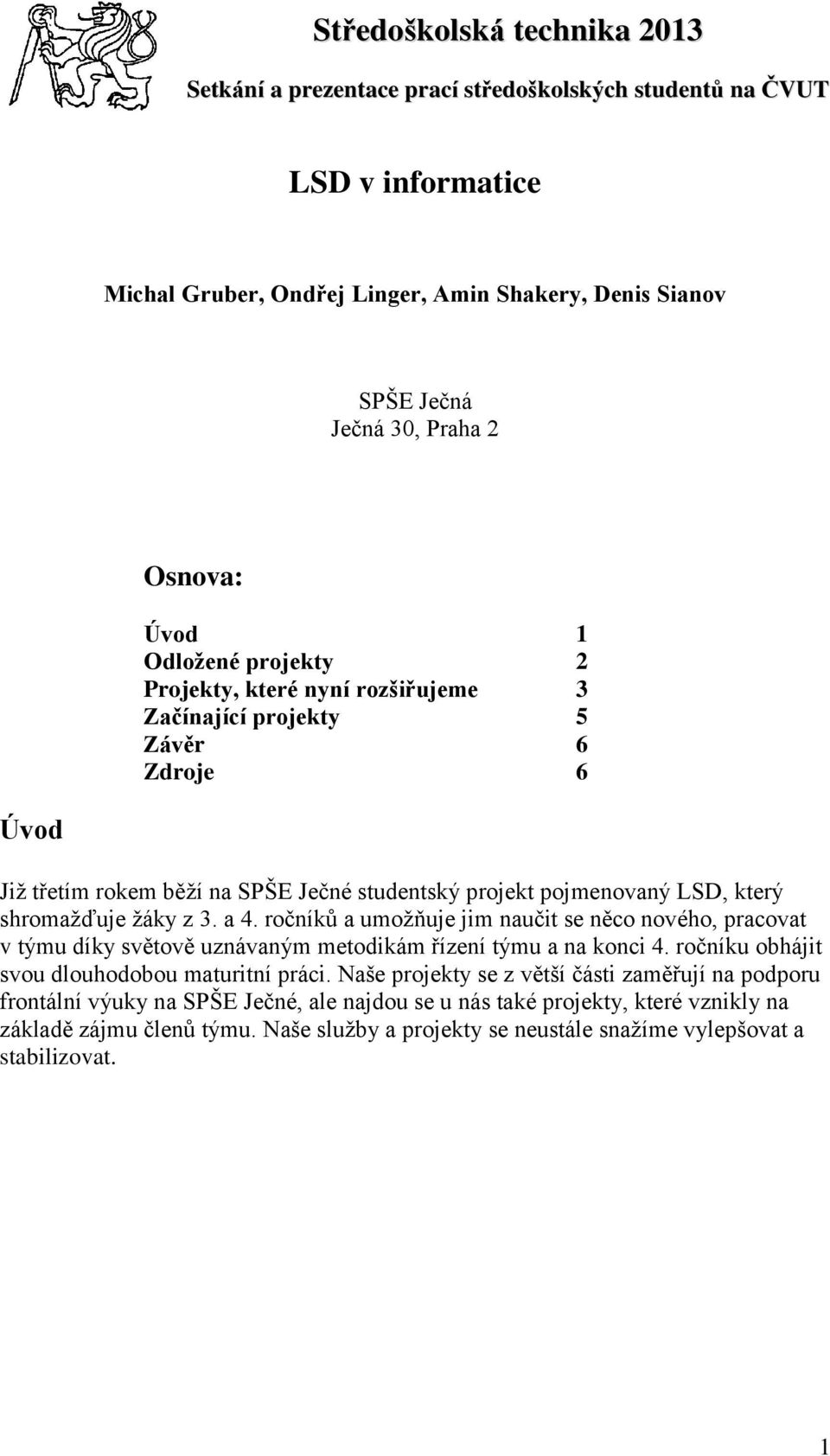 žáky z 3. a 4. ročníků a umožňuje jim naučit se něco nového, pracovat v týmu díky světově uznávaným metodikám řízení týmu a na konci 4. ročníku obhájit svou dlouhodobou maturitní práci.